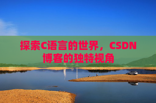 探索C语言的世界，CSDN博客的独特视角